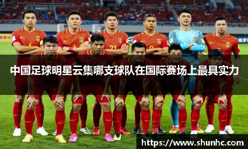 中国足球明星云集哪支球队在国际赛场上最具实力