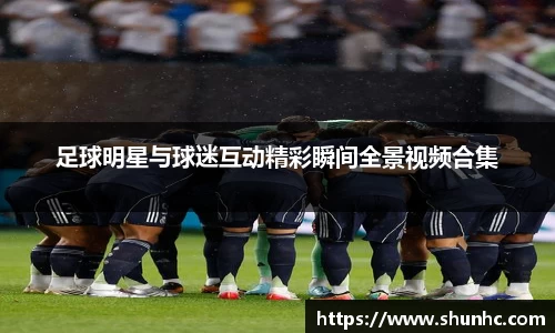 足球明星与球迷互动精彩瞬间全景视频合集