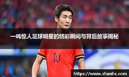 一鸣惊人足球明星的精彩瞬间与背后故事揭秘